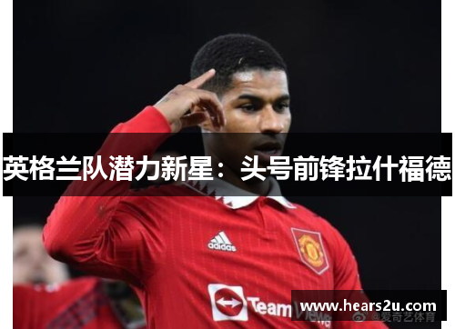 英格兰队潜力新星：头号前锋拉什福德