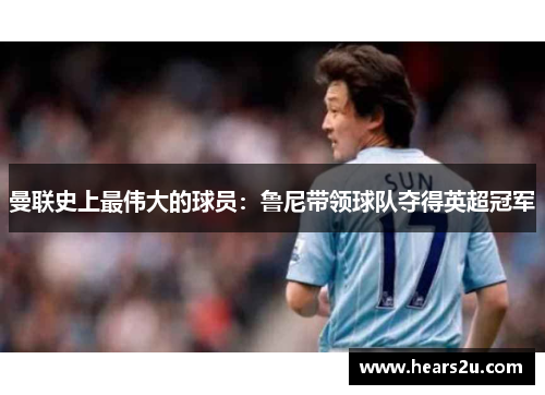 曼联史上最伟大的球员：鲁尼带领球队夺得英超冠军